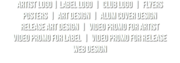 artist logo | label logo | club logo | flyers posters | art design | alum cover design release art design | video promo for artist video promo for label | video promo for release web design